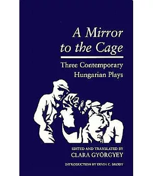 A Mirror to the Cage: Three Contemporary Hungarian Plays