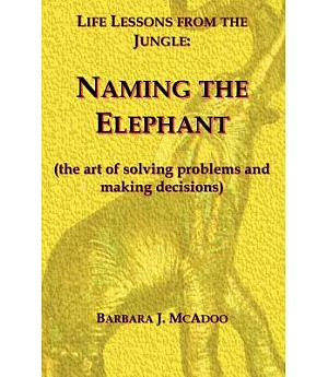 Life Lessons from the Jungle: Naming the Elephant, the Art of Solving Problems And Making Decisions