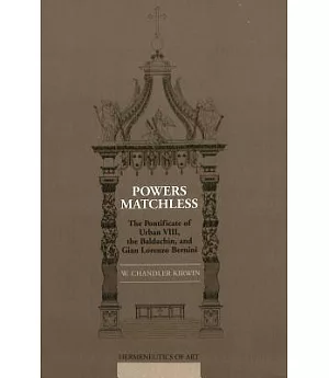 Powers Matchless: The Pontificate of Urban Viii, the Baldachin, and Gian Lorenzo Bernini