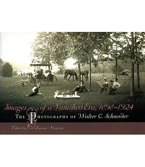 Images of a Vanished Era, 1898�1924: The Photographs of Walter C. Schneider