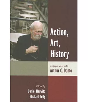 Action, Art, History: Engagements With Arthur C. Danto