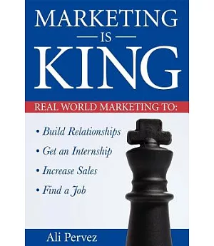 Marketing Is King: Real World Marketing to Build Relationships, Get an Internship, Increase Sales & Find a Job