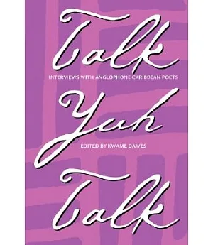 Talk Yuh Talk: Interviews With Anglophone Caribbean Poets