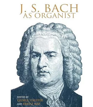 J. S. Bach As Organist: His Instruments, Music, and Performance Practices