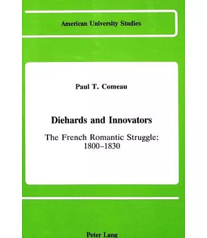Diehards and Innovators: The French Romantic Struggle 1800-1830