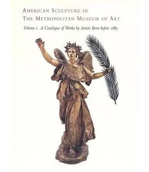 American Sculpture in the Metropolitan Museum of Art: A Catalogue of Works by Artists Born Before 1865