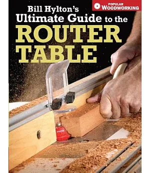 Bill Hylton’s Ultimate Guide to the Router Table
