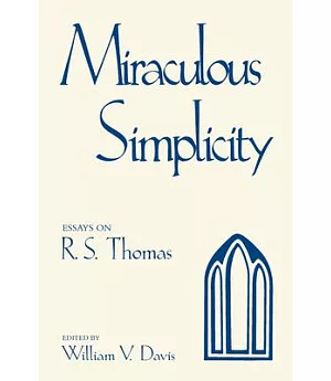 Miraculous Simplicity: Essays on R.S. Thomas