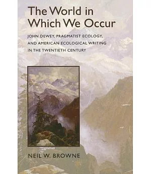 The World in Which We Occur: John Dewey, Pragmatist Ecology, and American Ecological Writing in the Twentieth Century