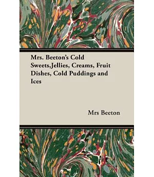 Mrs. Beeton’s Cold Sweets, Jellies, Creams, Fruit Dishes, Cold Puddings and Ices: (350 Recipes)