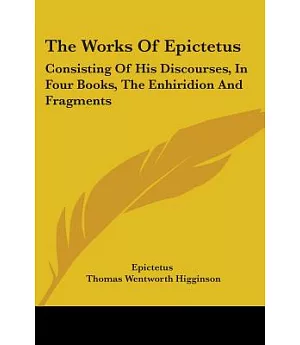 The Works of Epictetus: Consisting of His Discourses, in Four Books, the Enhiridion and Fragments