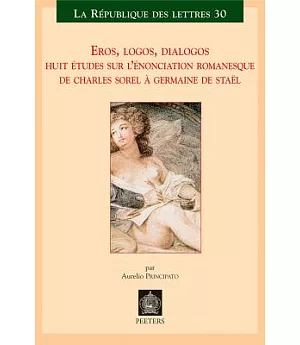 Eros, Logos, Dialogos: Huit Etudes Sur L’enonciation Romanesque De Charles Sorel Germaine De Stael