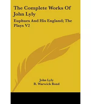 The Complete Works of John Lyly: Euphues and His England; the Plays