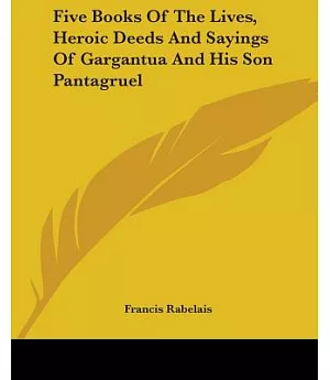 Five Books Of The Lives, Heroic Deeds And Sayings Of Gargantua And His Son Pantagruel