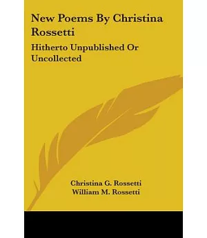 New Poems by Christina Rossetti: Hitherto Unpublished or Uncollected