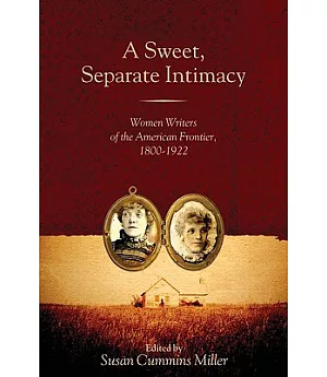 A Sweet, Separate Intimacy: Women Writers of the American Frontier, 1800-1922