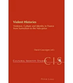 Violent Histories: Violence, Culture and Identity in France from Surrealism to the NTo-polar