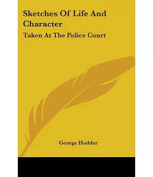 Sketches of Life and Character: Taken at the Police Court