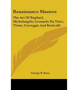 Renaissance Masters: The Art of Raphael, Michelangelo, Leonardo Da Vinci, Titian, Correggio and Botticelli