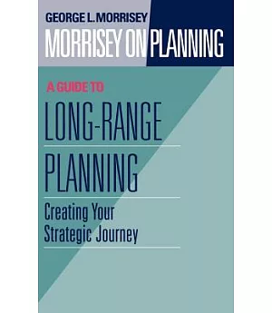 Morrisey on Planning: A Guide to Long-Range Planning : Creating Your Strategic Journey
