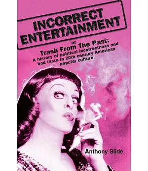 Incorrect Entertainment: Or, Trash from the Past: a History of Political Incorrectness and Bad Taste in 20th Century American Po