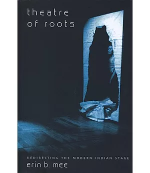 Theatre of Roots: Redirecting the Modern Indian Stage
