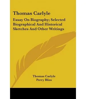 Thomas Carlyle: Essay on Biography: Selected Biographical and Historical Sketches and Other Writings: Little Masterpieces