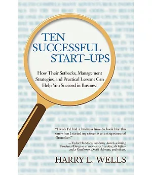 Ten Successful Start-ups: How Their Setbacks, Management Strategies, and Practical Lessons Can Help You Succeed in Business