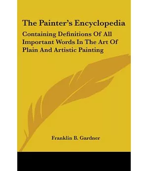 The Painter’s Encyclopedia: Containing Definitions of All Important Words in the Art of Plain and Artistic Painting