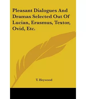 Pleasant Dialogues and Dramas Selected Out of Lucian, Erasmus, Textor, Ovid, Etc.