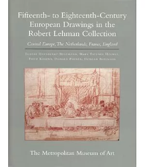 Robert Lehman Collection VII: Fifteenth-To Eighteenth-Century European Drawings : Central Europe, the Netherlands, France, Engla