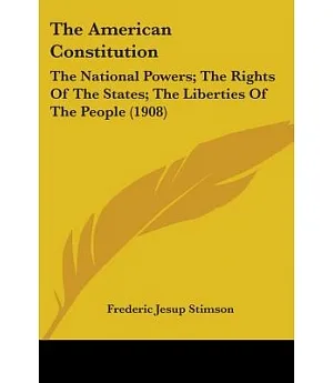 The American Constitution: The National Powers; the Rights of the States; the Liberties of the People