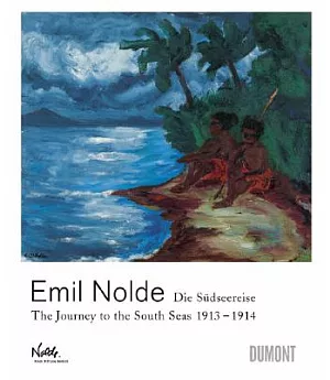 Emil Nolde: Die Sudseereise: The Journey to the South Seas 1913-1914
