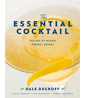 The Essential Cocktail: The Art of Mixing Perfect Drinks: Classic Favorites, New Ingredients, Modern Technique