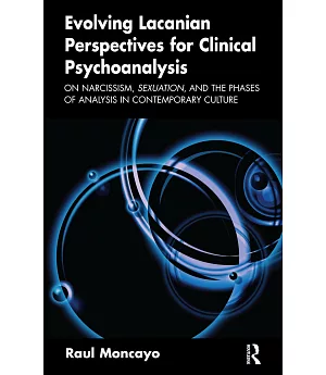 Evolving Lacanian Perspectives for Clinical Psychoanalysis: On Narcissism, Sexuation, and the Phases of Analysis in Contemporary