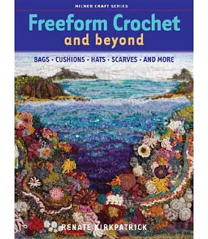 Freeform Crochet and Beyond: Bags, Cushions, Hats, Scarves, and More