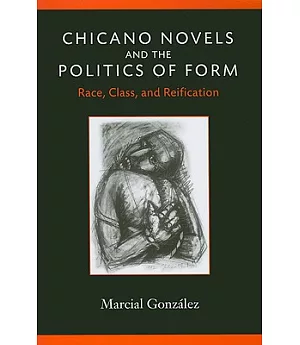 Chicano Novels and the Politics of Form: Race, Class, and Reification