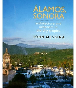 Alamos, Sonora: Architecture and Urbanism in the Dry Tropics