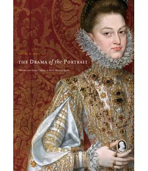 The Drama of the Portrait: Theater and Visual Culture in Early Modern Spain
