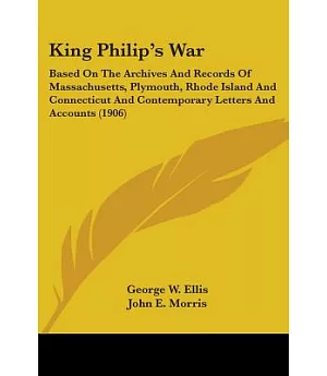 King Philip’s War: Based on the Archives and Records of Massachusetts, Plymouth, Rhode Island and Connecticut and Contemporary
