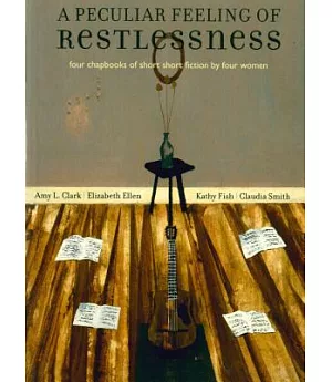 A Peculiar Feeling Of Restlessness: Four Chapbooks of Short Short Fiction by Four Women