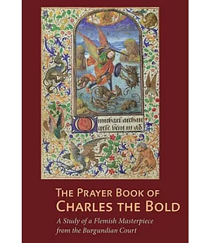 The Prayer Book of Charles the Bold: A Study of a Flemish Masterpiece from the Burgundian Court