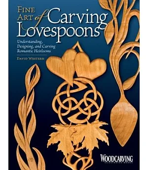 Fine Art of Carving Lovespoons: Understanding, Designing, and Carving Romantic Heirlooms
