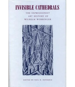 Invisible Cathedrals: The Expressionist Art History of Wilhelm Worringer