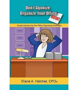 Don’t Agonize, Organize Your Office Now!: Simple Solutions for Organizing Challenges