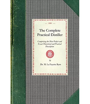 The Complete Practical Distiller: Comprising the Most Perfect and Exact Theoretical and Practical Description