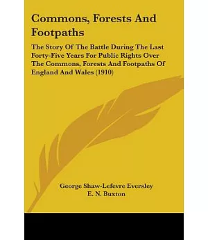 Commons, Forests And Footpaths: The Story of the Battle During the Last Forty-five Years for Public Rights over the Commons, For
