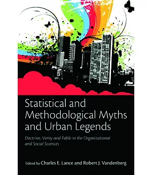 Statistical and Methodological Myths and Urban Legends: Doctrine, Verity and Fable in Organizational and Social Sciences