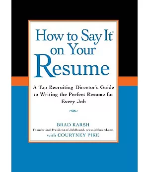How to Say It on Your Resume: A Top Recruiting Director’s Guide to Writing the Perfect Resume for Every Job