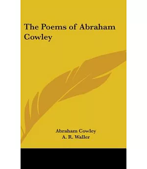 The Poems of Abraham Cowley: Miscellainies, the Mistress, Pindarique Odes, Davideis, Verses Written on Several Occasions
